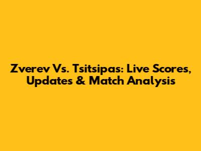 Zverev Vs. Tsitsipas: Live Scores, Updates & Match Analysis